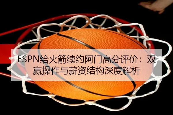 ESPN给火箭续约阿门高分评价:双赢操作与薪资结构深度解析(HTH)